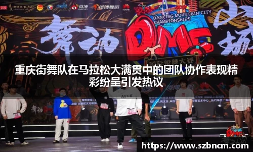 重庆街舞队在马拉松大满贯中的团队协作表现精彩纷呈引发热议