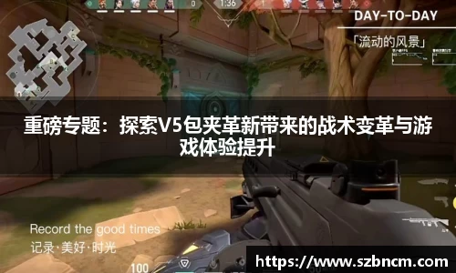 重磅专题：探索V5包夹革新带来的战术变革与游戏体验提升
