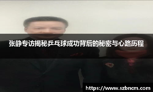 张静专访揭秘乒乓球成功背后的秘密与心路历程