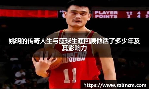 姚明的传奇人生与篮球生涯回顾他活了多少年及其影响力