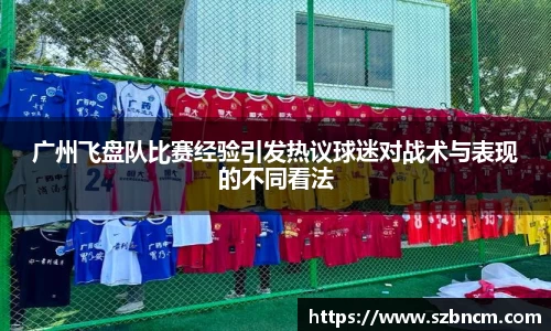 广州飞盘队比赛经验引发热议球迷对战术与表现的不同看法