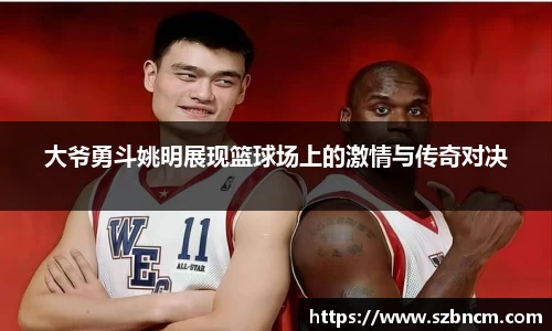 大爷勇斗姚明展现篮球场上的激情与传奇对决