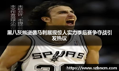 黑八灰熊逆袭马刺展现惊人实力季后赛争夺战引发热议