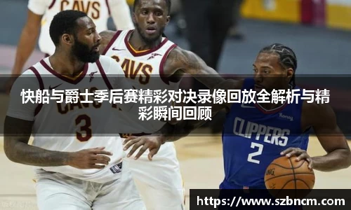 快船与爵士季后赛精彩对决录像回放全解析与精彩瞬间回顾