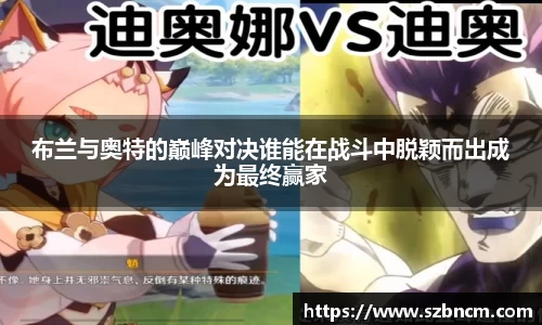 布兰与奥特的巅峰对决谁能在战斗中脱颖而出成为最终赢家