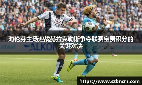 海伦芬主场迎战赫拉克勒斯争夺联赛宝贵积分的关键对决
